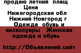 продаю летний  плащ  › Цена ­ 800 - Нижегородская обл., Нижний Новгород г. Одежда, обувь и аксессуары » Женская одежда и обувь   